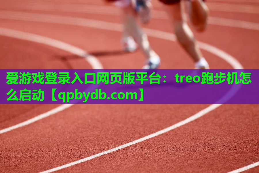 爱游戏登录入口网页版平台：treo跑步机怎么启动